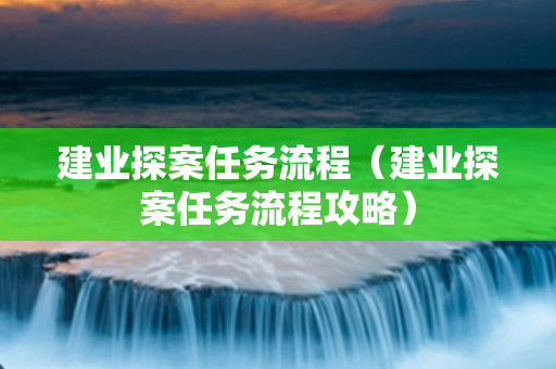 建业探案任务流程（建业探案任务流程攻略）