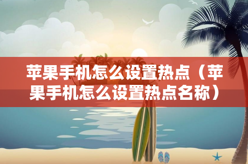 苹果手机怎么设置热点（苹果手机怎么设置热点名称）