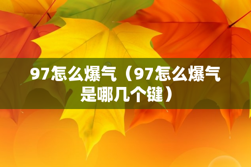 97怎么爆气（97怎么爆气是哪几个键）