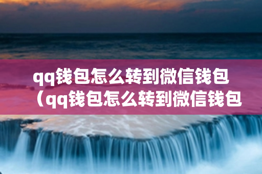 qq钱包怎么转到微信钱包（qq钱包怎么转到微信钱包不用银行卡）