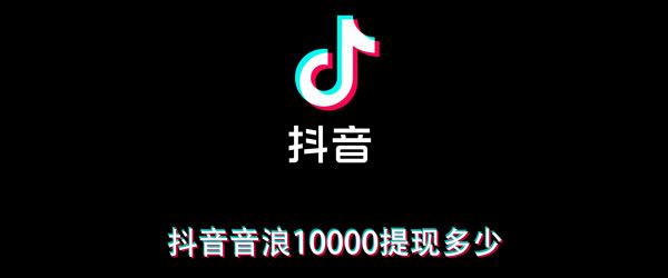 抖音音浪10000提现多少