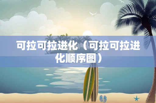 可拉可拉进化（可拉可拉进化顺序图）