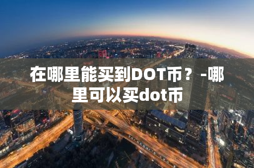 在哪里能买到DOT币？-哪里可以买dot币