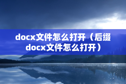 docx文件怎么打开（后缀docx文件怎么打开）