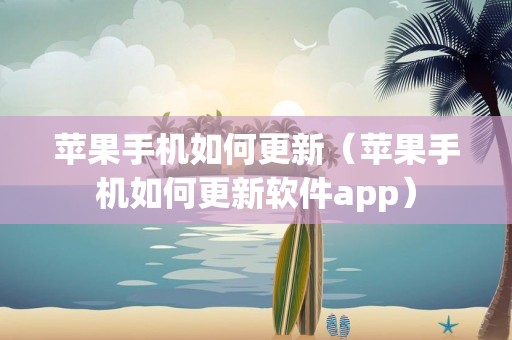 苹果手机如何更新（苹果手机如何更新软件app）