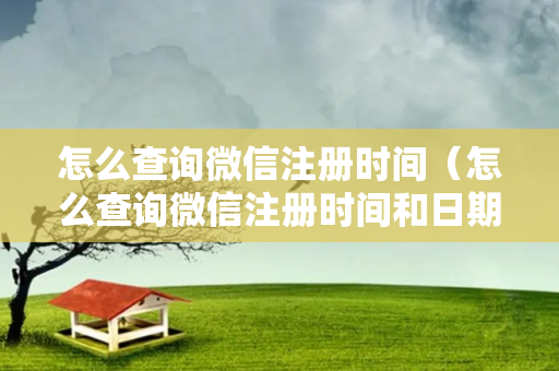 怎么查询微信注册时间（怎么查询微信注册时间和日期）