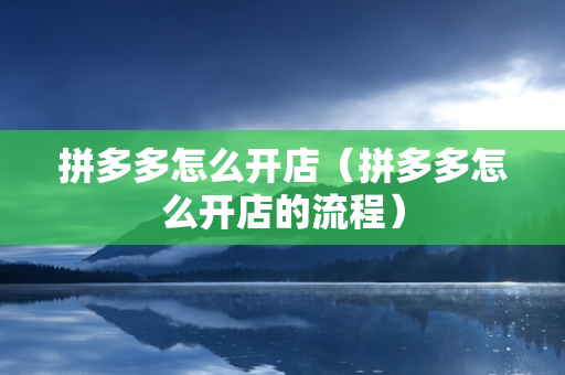 拼多多怎么开店（拼多多怎么开店的流程）