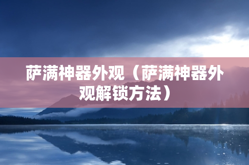 萨满神器外观（萨满神器外观解锁方法）