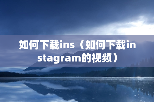 如何下载ins（如何下载instagram的视频）