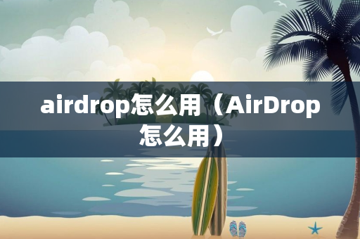 airdrop怎么用（AirDrop怎么用）