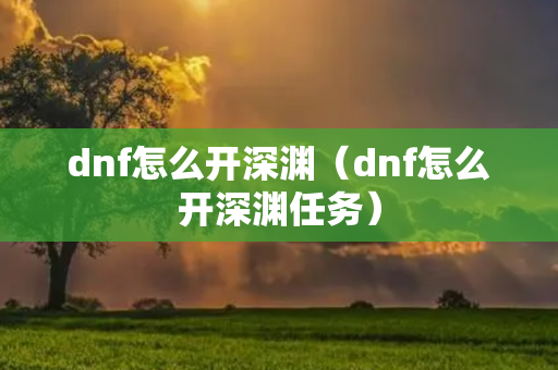 dnf怎么开深渊（dnf怎么开深渊任务）