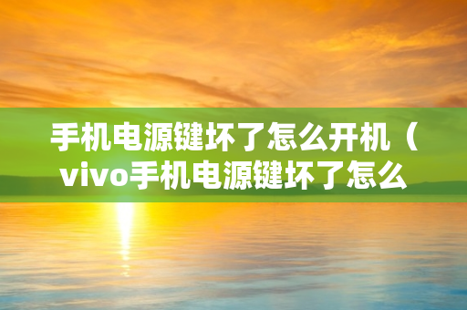 手机电源键坏了怎么开机（vivo手机电源键坏了怎么开机）