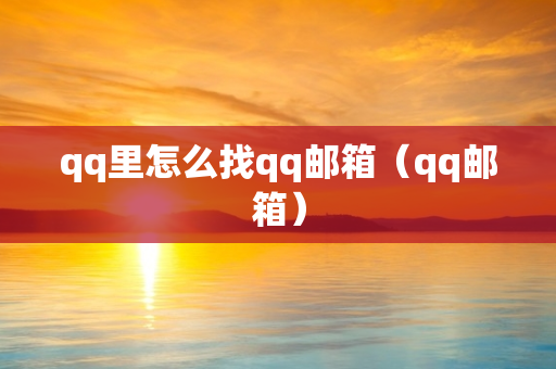 qq里怎么找qq邮箱（qq邮箱）