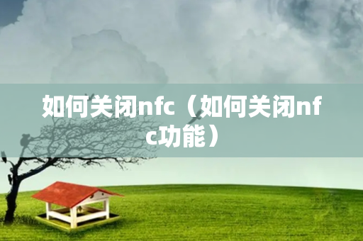 如何关闭nfc（如何关闭nfc功能）