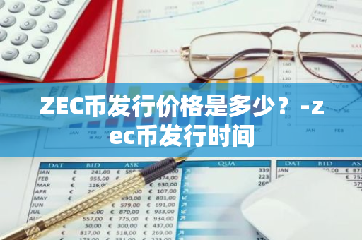 ZEC币发行价格是多少？-zec币发行时间