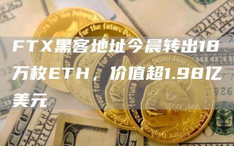 FT黑客地址今晨转出18万枚ETH，价值超1.98亿美元