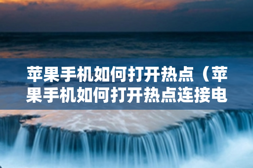 苹果手机如何打开热点（苹果手机如何打开热点连接电脑）