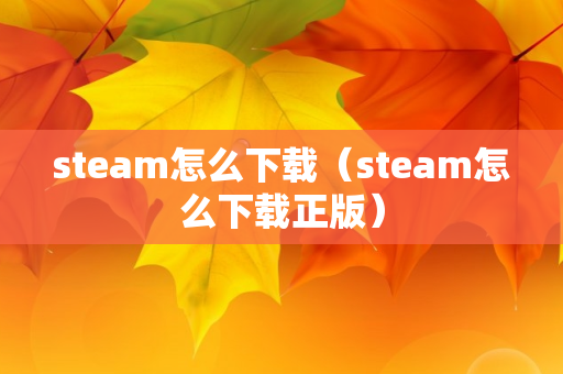 steam怎么下载（steam怎么下载正版）