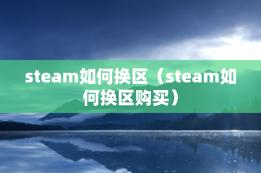 steam如何换区（steam如何换区购买）