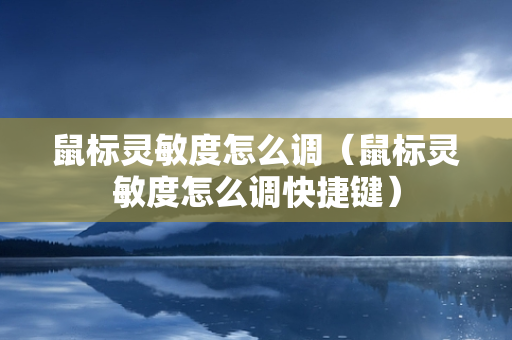 鼠标灵敏度怎么调（鼠标灵敏度怎么调快捷键）