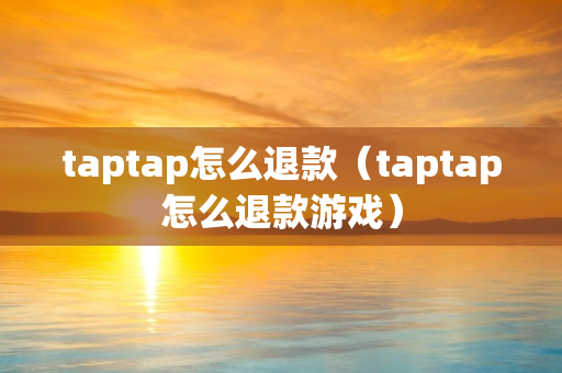 taptap怎么退款（taptap怎么退款游戏）