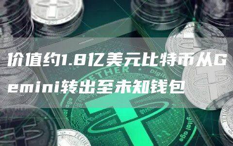 价值约1.8亿美元比特币从Gemini转出至未知钱包