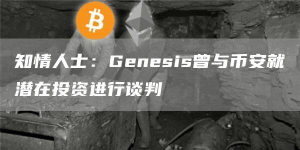 知情人士：Genesis曾与BIAN就潜在投资进行谈判