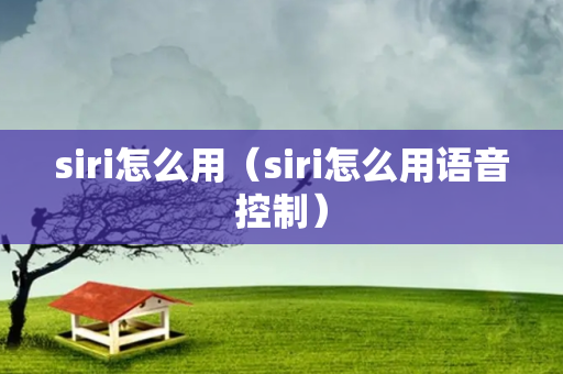 siri怎么用（siri怎么用语音控制）