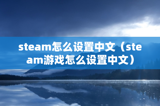 steam怎么设置中文（steam游戏怎么设置中文）