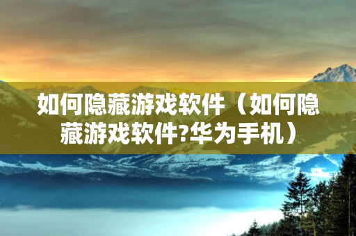 如何隐藏游戏软件（如何隐藏游戏软件?华为手机）