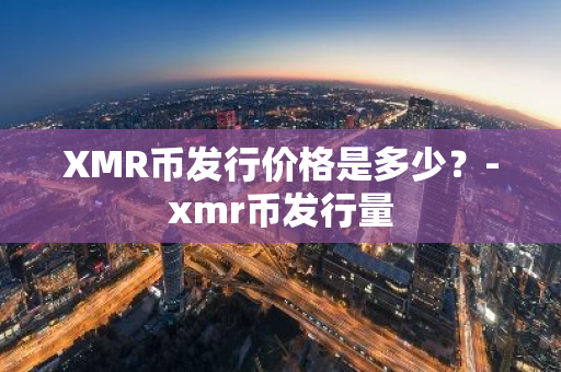 XMR币发行价格是多少？-xmr币发行量