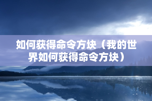 如何获得命令方块（我的世界如何获得命令方块）