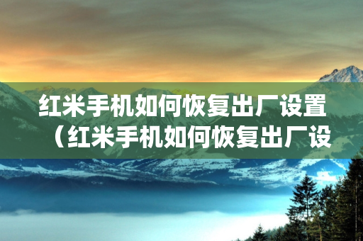 红米手机如何恢复出厂设置（红米手机如何恢复出厂设置(格式化)）