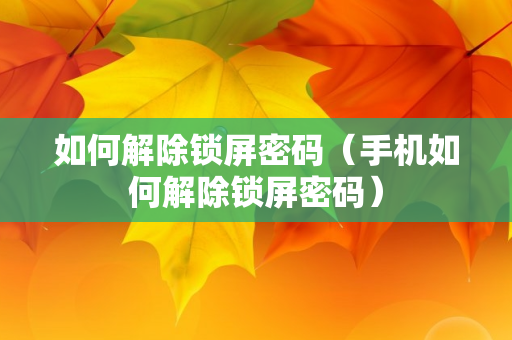 如何解除锁屏密码（手机如何解除锁屏密码）