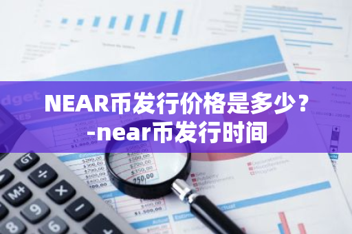 NEAR币发行价格是多少？-near币发行时间