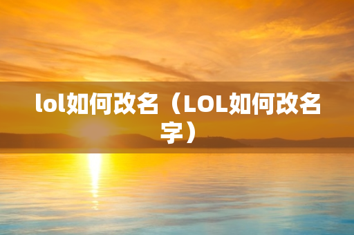 lol如何改名（LOL如何改名字）