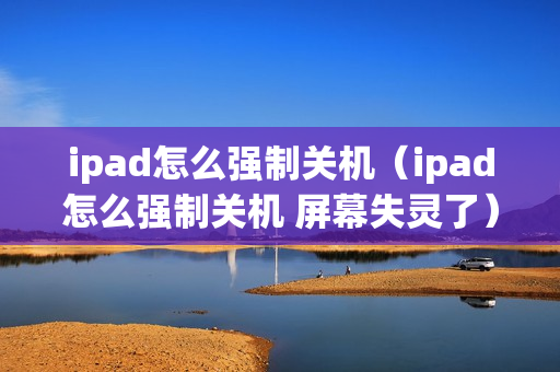 ipad怎么强制关机（ipad怎么强制关机 屏幕失灵了）