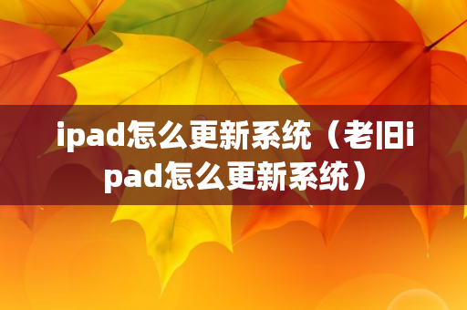 ipad怎么更新系统（老旧ipad怎么更新系统）