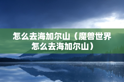 怎么去海加尔山（魔兽世界怎么去海加尔山）