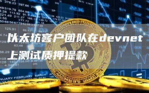 以太坊客户团队在devnet上测试质押提款