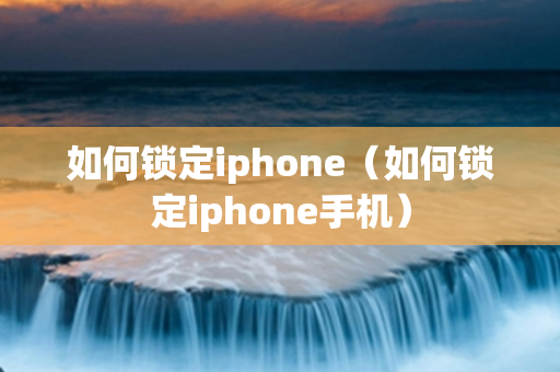 如何锁定iphone（如何锁定iphone手机）