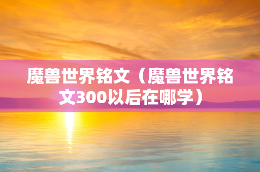 魔兽世界铭文（魔兽世界铭文300以后在哪学）