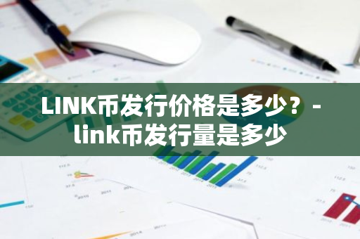 LINK币发行价格是多少？-link币发行量是多少