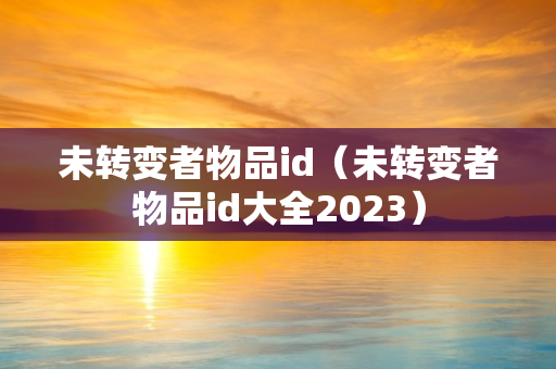 未转变者物品id（未转变者物品id大全2023）