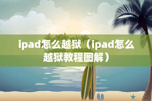 ipad怎么越狱（ipad怎么越狱教程图解）