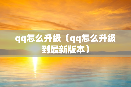 qq怎么升级（qq怎么升级到最新版本）