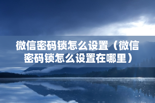 微信密码锁怎么设置（微信密码锁怎么设置在哪里）