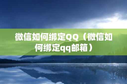 微信如何绑定QQ（微信如何绑定qq邮箱）