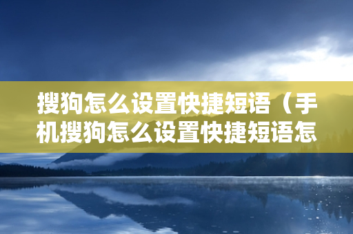 搜狗怎么设置快捷短语（手机搜狗怎么设置快捷短语怎么使用）