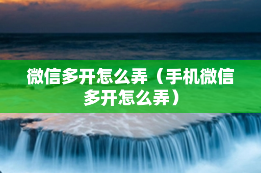 微信多开怎么弄（手机微信多开怎么弄）